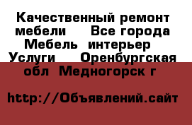 Качественный ремонт мебели.  - Все города Мебель, интерьер » Услуги   . Оренбургская обл.,Медногорск г.